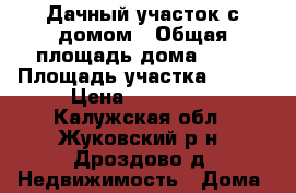 Дачный участок с домом › Общая площадь дома ­ 25 › Площадь участка ­ 400 › Цена ­ 400 000 - Калужская обл., Жуковский р-н, Дроздово д. Недвижимость » Дома, коттеджи, дачи продажа   . Калужская обл.